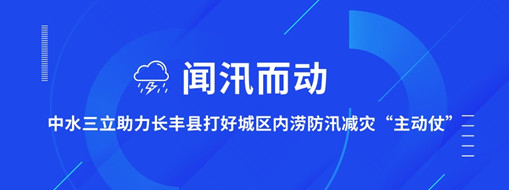 ?聞汛而動，中水三立助力長豐縣打好防汛減災“主動仗”