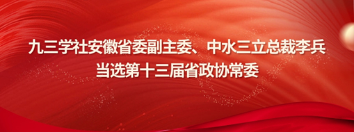 ?九三學(xué)社安徽省委副主委、中水三立總裁李兵當(dāng)選省政協(xié)常委