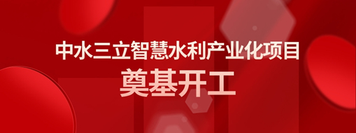 ?總投資3億！中水三立智慧水利產(chǎn)業(yè)化項目奠基開工儀式隆重舉行