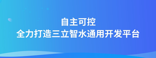 自主可控，全力打造“三立智水”通用開發(fā)平臺