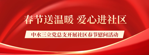 ?春節(jié)送溫暖，愛心進社區(qū) | 中水三立黨總支開展社區(qū)春節(jié)慰問活動